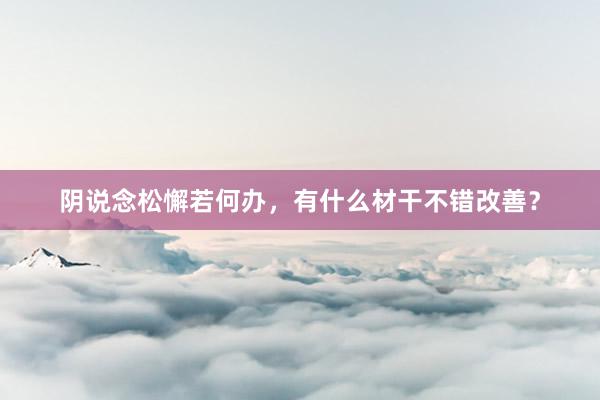 阴说念松懈若何办，有什么材干不错改善？